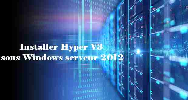 Installer Hyper V3 sous Windows serveur 2012 Installer Hyper V3 sous Windows serveur 2012